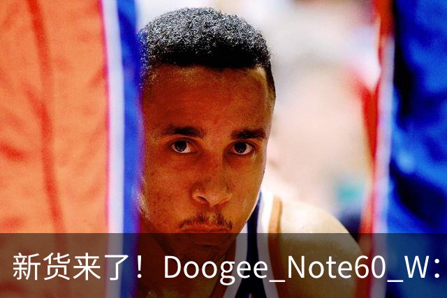 新货来了！Doogee Note60 W：高颜值宽屏手机的平价之路