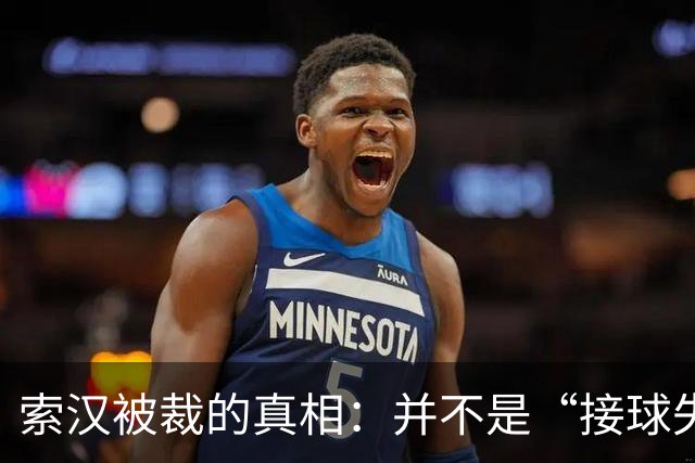 索汉被裁的真相：并不是“接球失败”的锅！